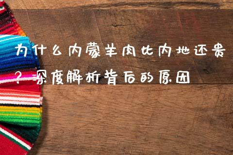 为什么内蒙羊肉比内地还贵？深度解析背后的原因_https://wap.lxcailiao.com_金融监管_第1张
