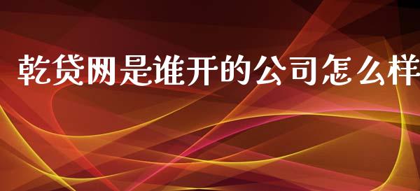 乾贷网是谁开的公司怎么样_https://wap.lxcailiao.com_股权投资_第1张