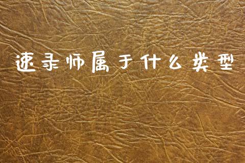 速录师属于什么类型_https://wap.lxcailiao.com_股权投资_第1张