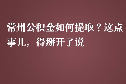 常州公积金如何提取？这点事儿，得掰开了说_https://wap.lxcailiao.com_金融监管_第1张