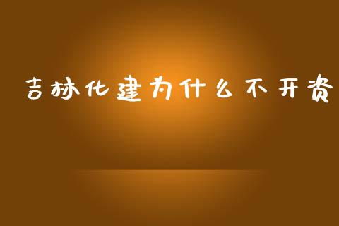 吉林化建为什么不开资_https://wap.lxcailiao.com_金融监管_第1张