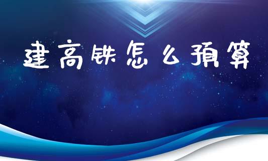 建高铁怎么预算_https://wap.lxcailiao.com_金融监管_第1张