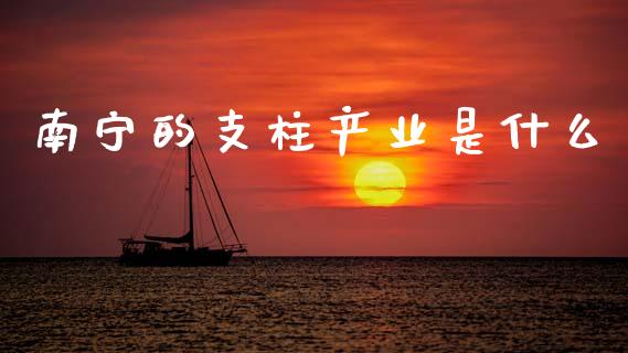 南宁的支柱产业是什么_https://wap.lxcailiao.com_财务管理_第1张