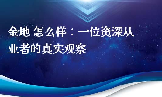 金地 怎么样：一位资深从业者的真实观察_https://wap.lxcailiao.com_金融监管_第1张