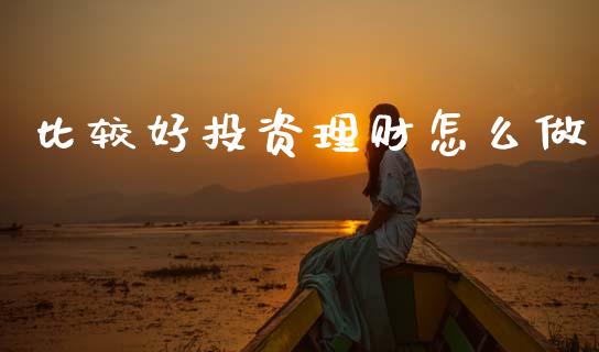 比较好投资理财怎么做_https://wap.lxcailiao.com_财务管理_第1张