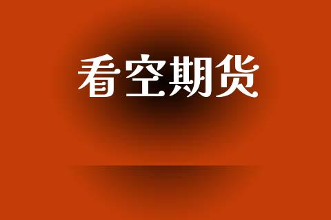 看空期货_https://wap.lxcailiao.com_金融监管_第1张