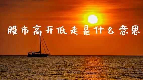 股市高开低走是什么意思_https://wap.lxcailiao.com_财务管理_第1张