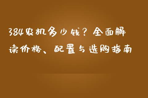 384农机多少钱？全面解读价格、配置与选购指南_https://wap.lxcailiao.com_融资担保_第1张