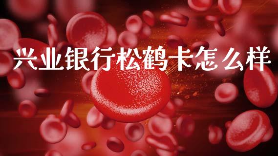 兴业银行松鹤卡怎么样_https://wap.lxcailiao.com_金融监管_第1张