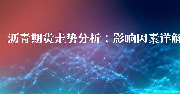 沥青期货走势分析：影响因素详解_https://wap.lxcailiao.com_融资担保_第1张