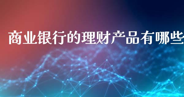 商业银行的理财产品有哪些_https://wap.lxcailiao.com_金融监管_第1张
