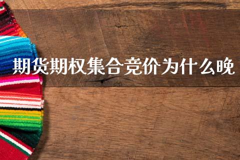 期货期权集合竞价为什么晚_https://wap.lxcailiao.com_金融监管_第1张