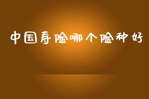 中国寿险哪个险种好_https://wap.lxcailiao.com_金融监管_第1张