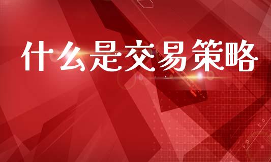 什么是交易策略_https://wap.lxcailiao.com_金融监管_第1张