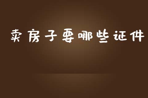 卖房子要哪些证件_https://wap.lxcailiao.com_金融监管_第1张