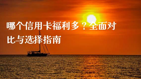 哪个信用卡福利多？全面对比与选择指南_https://wap.lxcailiao.com_股权投资_第1张