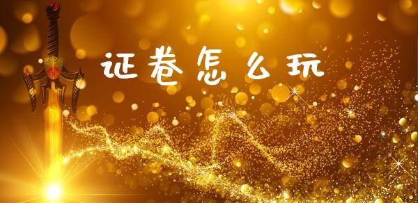 证卷怎么玩_https://wap.lxcailiao.com_财务管理_第1张