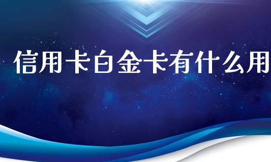 信用卡白金卡有什么用_https://wap.lxcailiao.com_金融监管_第1张