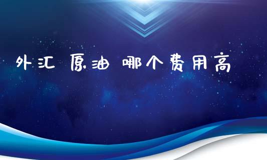 外汇 原油 哪个费用高_https://wap.lxcailiao.com_金融监管_第1张