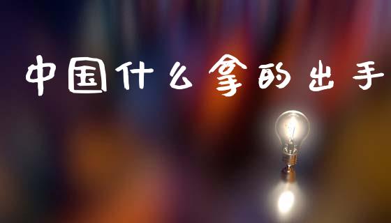中国什么拿的出手_https://wap.lxcailiao.com_股权投资_第1张