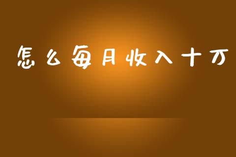 怎么每月收入十万_https://wap.lxcailiao.com_金融监管_第1张