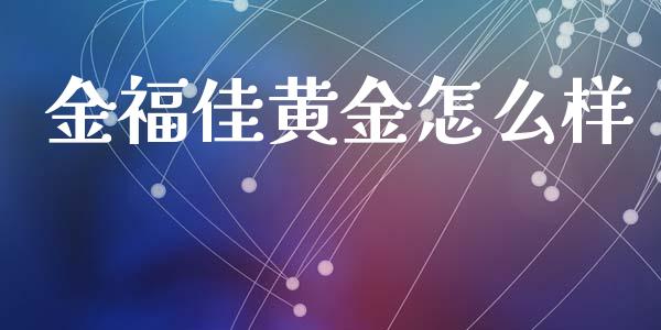 金福佳黄金怎么样_https://wap.lxcailiao.com_股权投资_第1张