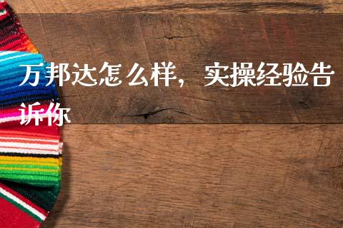 万邦达怎么样，实操经验告诉你_https://wap.lxcailiao.com_融资担保_第1张