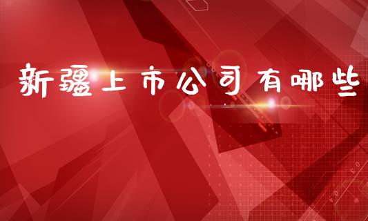 新疆上市公司有哪些_https://wap.lxcailiao.com_财务管理_第1张