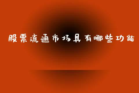 股票流通市场具有哪些功能_https://wap.lxcailiao.com_融资担保_第1张
