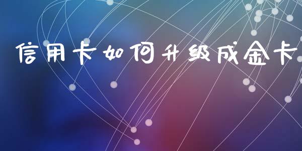 信用卡如何升级成金卡_https://wap.lxcailiao.com_融资担保_第1张