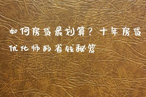 如何房贷最划算？十年房贷优化师的省钱秘笈_https://wap.lxcailiao.com_金融监管_第1张