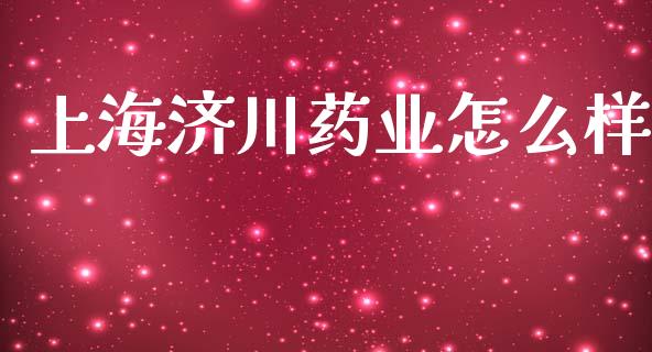 上海济川药业怎么样_https://wap.lxcailiao.com_金融监管_第1张