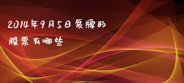 2014年9月5日复牌的股票有哪些_https://wap.lxcailiao.com_股权投资_第1张