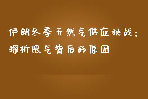 伊朗冬季天然气供应挑战：探析限气背后的原因_https://wap.lxcailiao.com_金融监管_第1张