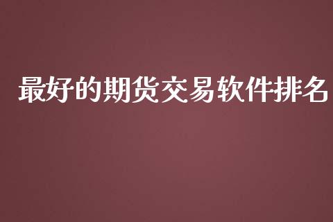 最好的期货交易软件排名_https://wap.lxcailiao.com_财务管理_第1张
