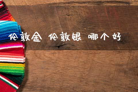 伦敦金 伦敦银 哪个好_https://wap.lxcailiao.com_财务管理_第1张