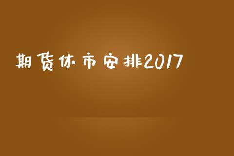 期货休市安排2017_https://wap.lxcailiao.com_股权投资_第1张