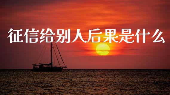 征信给别人后果是什么_https://wap.lxcailiao.com_财务管理_第1张