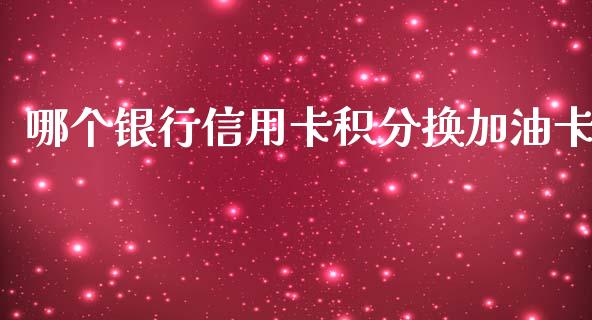 哪个银行信用卡积分换加油卡_https://wap.lxcailiao.com_金融监管_第1张