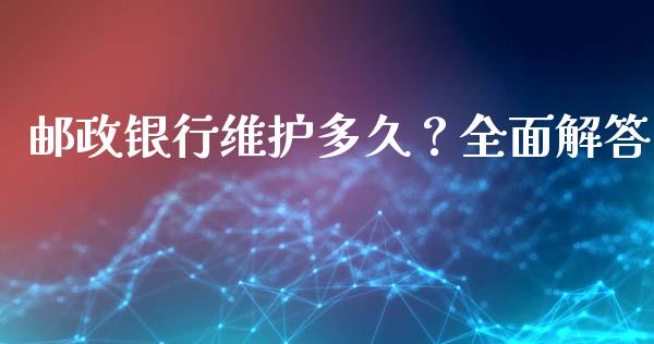 邮政银行维护多久?全面解答_金融监管_第1张_金融监管_融资担保_财务管理_股权投资 邮政银行维护多久?全面解答_https://wap.lxcailiao.com_金融监管_第1张