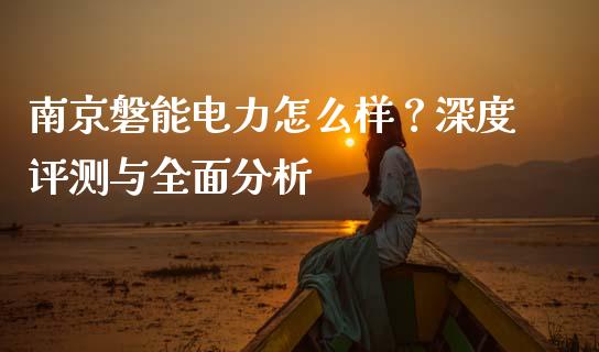 南京磐能电力怎么样？深度评测与全面分析_https://wap.lxcailiao.com_金融监管_第1张