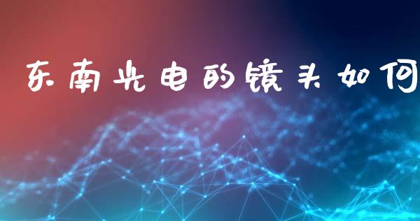 东南光电的镜头如何_https://wap.lxcailiao.com_财务管理_第1张