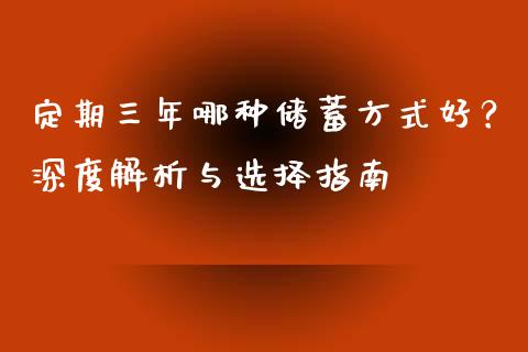 定期三年哪种储蓄方式好？深度解析与选择指南_https://wap.lxcailiao.com_财务管理_第1张