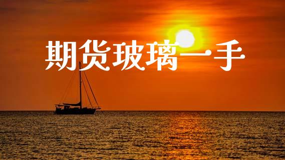 期货玻璃一手_https://wap.lxcailiao.com_金融监管_第1张