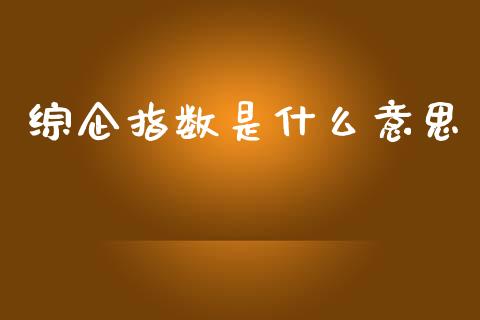 综企指数是什么意思_https://wap.lxcailiao.com_融资担保_第1张