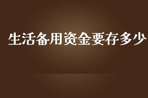 生活备用资金要存多少_https://wap.lxcailiao.com_财务管理_第1张