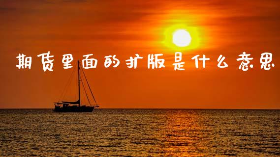 期货里面的扩版是什么意思_https://wap.lxcailiao.com_财务管理_第1张