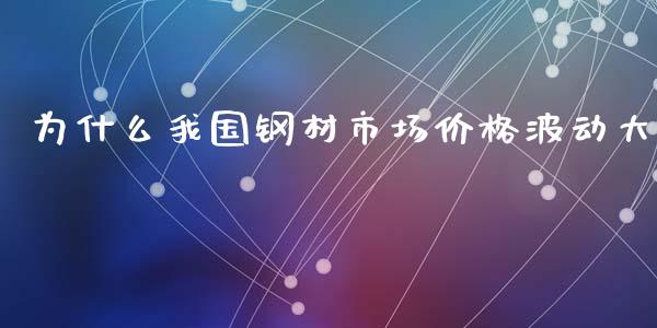 为什么我国钢材市场价格波动大_https://wap.lxcailiao.com_股权投资_第1张