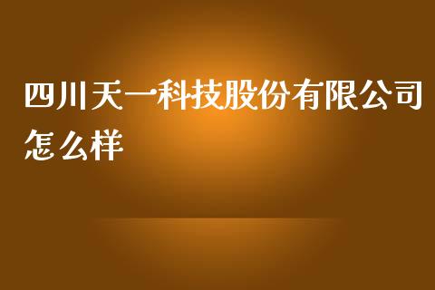 四川天一科技股份有限公司怎么样_https://wap.lxcailiao.com_财务管理_第1张