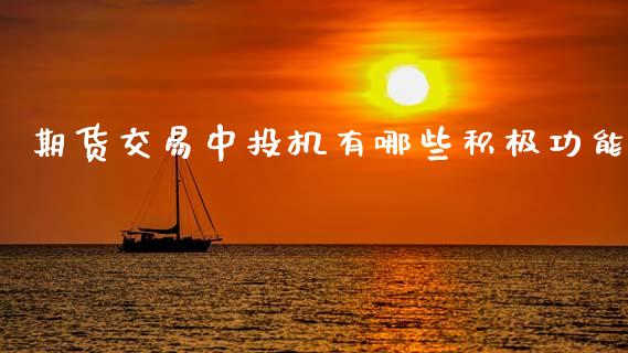 期货交易中投机有哪些积极功能_https://wap.lxcailiao.com_股权投资_第1张